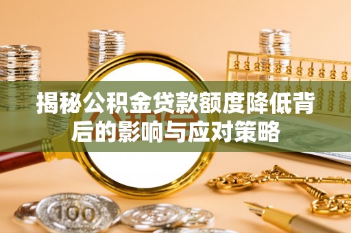 汾阳揭秘公积金贷款额度降低背后的影响与应对策略