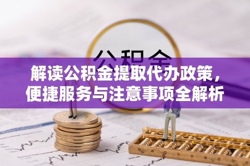 汾阳解读公积金提取代办政策，便捷服务与注意事项全解析