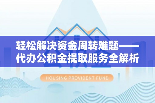 汾阳轻松解决资金周转难题——代办公积金提取服务全解析