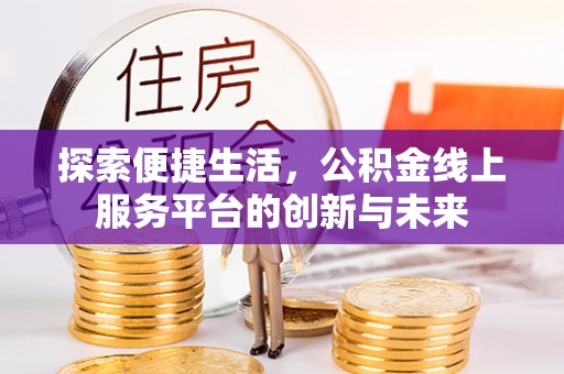 汾阳探索便捷生活，公积金线上服务平台的创新与未来