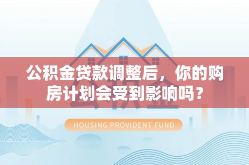 汾阳公积金贷款调整后，你的购房计划会受到影响吗？