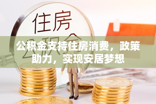 汾阳公积金支持住房消费，政策助力，实现安居梦想