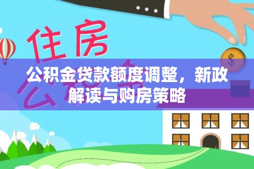 汾阳公积金贷款额度调整，新政解读与购房策略