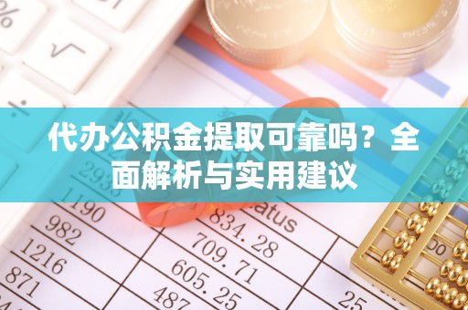 汾阳代办公积金提取可靠吗？全面解析与实用建议