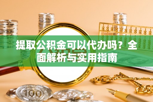 汾阳提取公积金可以代办吗？全面解析与实用指南