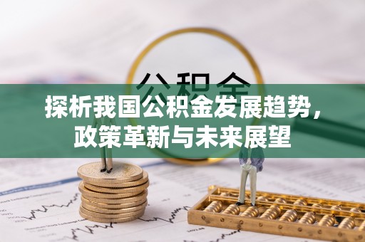 汾阳探析我国公积金发展趋势，政策革新与未来展望