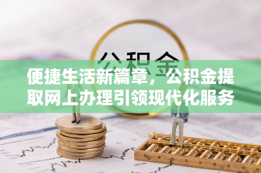 汾阳便捷生活新篇章，公积金提取网上办理引领现代化服务