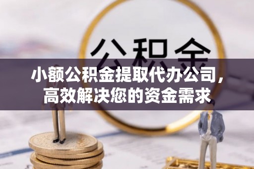 汾阳小额公积金提取代办公司，高效解决您的资金需求