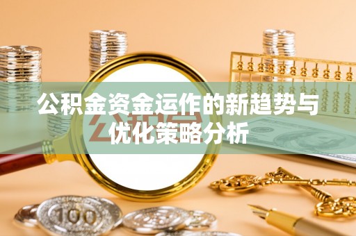 汾阳公积金资金运作的新趋势与优化策略分析