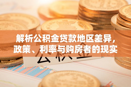 汾阳解析公积金贷款地区差异，政策、利率与购房者的现实选择
