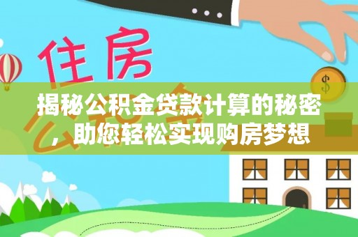 汾阳揭秘公积金贷款计算的秘密，助您轻松实现购房梦想