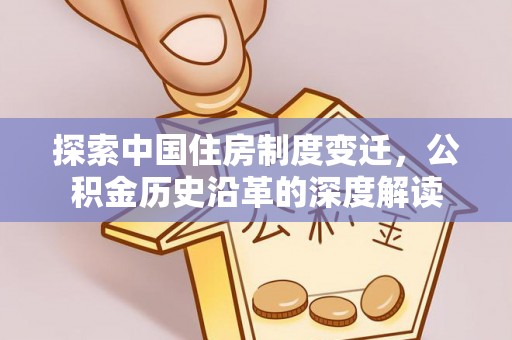 汾阳探索中国住房制度变迁，公积金历史沿革的深度解读