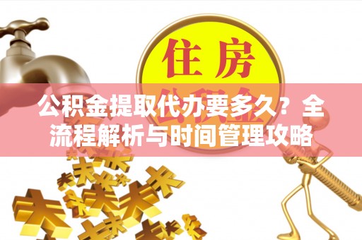 汾阳公积金提取代办要多久？全流程解析与时间管理攻略