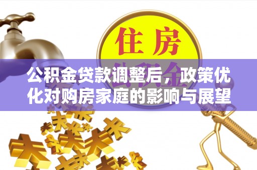 汾阳公积金贷款调整后，政策优化对购房家庭的影响与展望