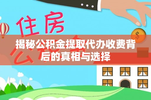 汾阳揭秘公积金提取代办收费背后的真相与选择