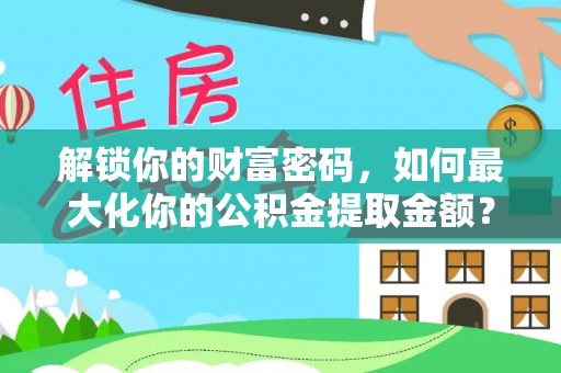 汾阳解锁你的财富密码，如何最大化你的公积金提取金额？