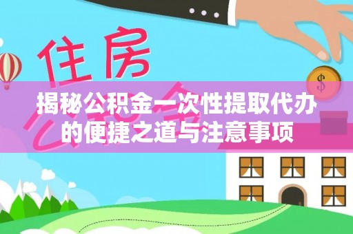 汾阳揭秘公积金一次性提取代办的便捷之道与注意事项