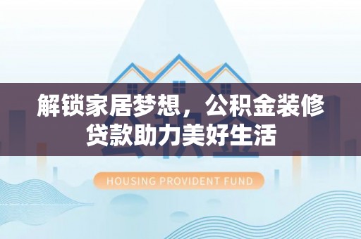 汾阳解锁家居梦想，公积金装修贷款助力美好生活