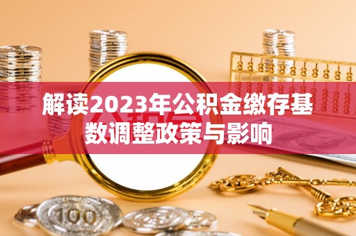 汾阳解读2023年公积金缴存基数调整政策与影响