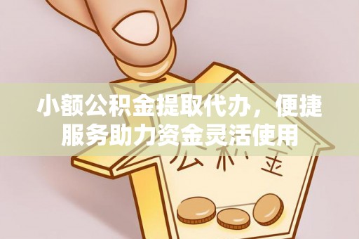 汾阳小额公积金提取代办，便捷服务助力资金灵活使用