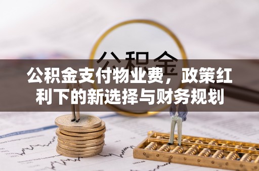 汾阳公积金支付物业费，政策红利下的新选择与财务规划