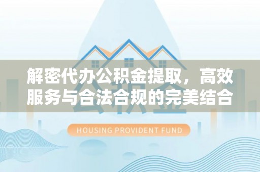 汾阳解密代办公积金提取，高效服务与合法合规的完美结合