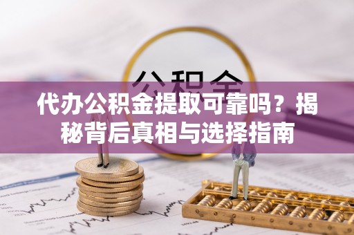 汾阳代办公积金提取可靠吗？揭秘背后真相与选择指南