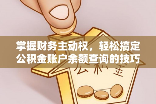 汾阳掌握财务主动权，轻松搞定公积金账户余额查询的技巧与方法