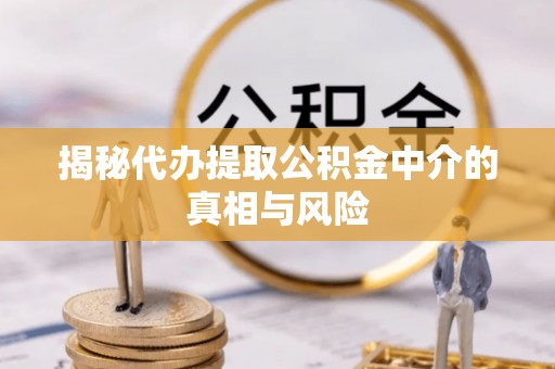 汾阳揭秘代办提取公积金中介的真相与风险