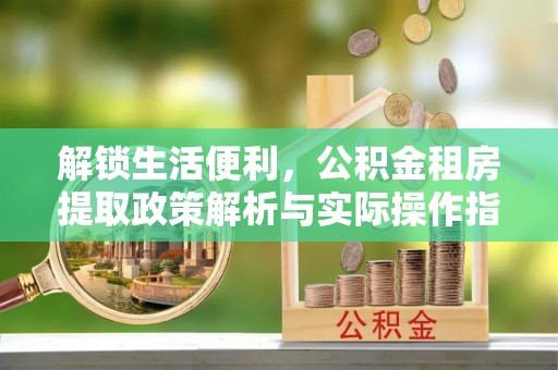 汾阳解锁生活便利，公积金租房提取政策解析与实际操作指南