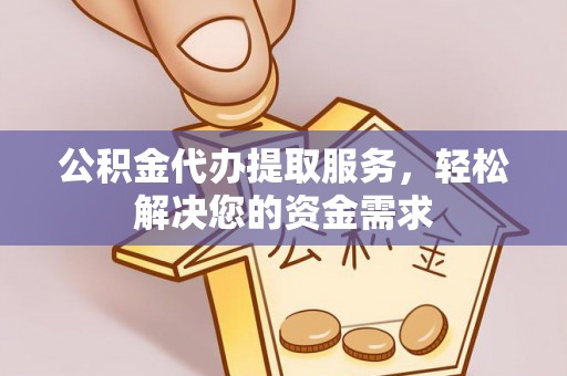 汾阳公积金代办提取服务，轻松解决您的资金需求