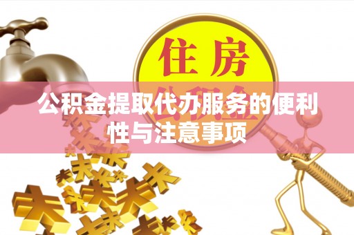 汾阳公积金提取代办服务的便利性与注意事项
