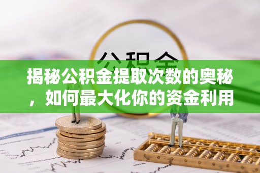 汾阳揭秘公积金提取次数的奥秘，如何最大化你的资金利用？