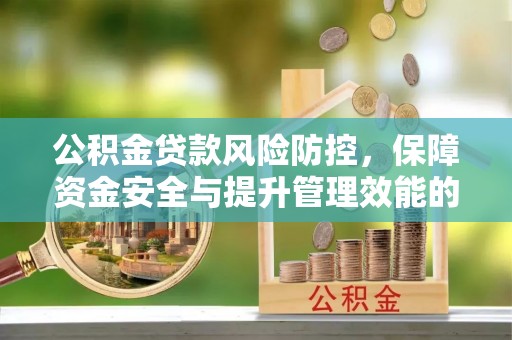 汾阳公积金贷款风险防控，保障资金安全与提升管理效能的多维度探索