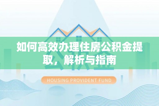 汾阳如何高效办理住房公积金提取，解析与指南