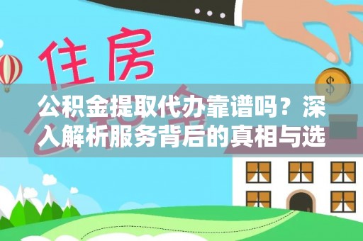 汾阳公积金提取代办靠谱吗？深入解析服务背后的真相与选择指南