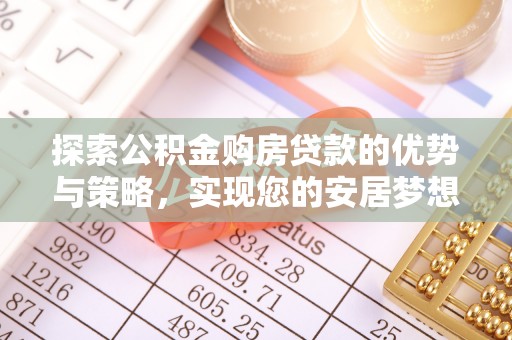 汾阳探索公积金购房贷款的优势与策略，实现您的安居梦想