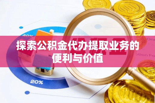 汾阳探索公积金代办提取业务的便利与价值