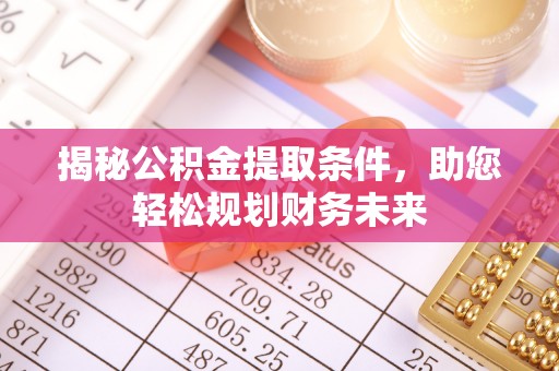 汾阳揭秘公积金提取条件，助您轻松规划财务未来