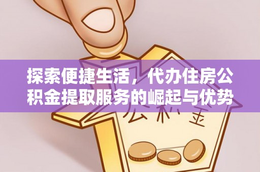 汾阳探索便捷生活，代办住房公积金提取服务的崛起与优势