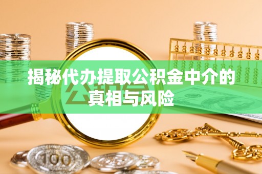 汾阳揭秘代办提取公积金中介的真相与风险