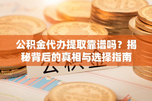 汾阳公积金代办提取靠谱吗？揭秘背后的真相与选择指南