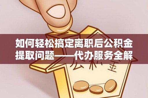 汾阳如何轻松搞定离职后公积金提取问题——代办服务全解析