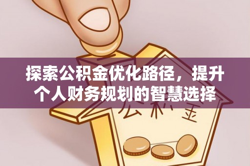 汾阳探索公积金优化路径，提升个人财务规划的智慧选择