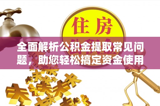 汾阳全面解析公积金提取常见问题，助您轻松搞定资金使用