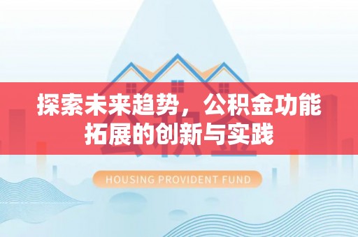 汾阳探索未来趋势，公积金功能拓展的创新与实践