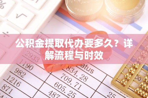 汾阳公积金提取代办要多久？详解流程与时效