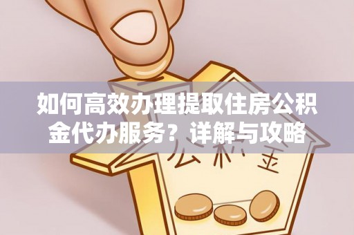 汾阳如何高效办理提取住房公积金代办服务？详解与攻略