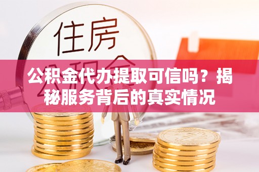 汾阳公积金代办提取可信吗？揭秘服务背后的真实情况