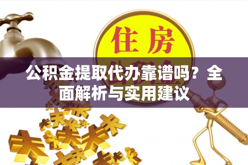 汾阳公积金提取代办靠谱吗？全面解析与实用建议
